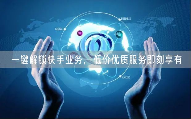 一键解锁快手业务，低价优质服务即刻享有