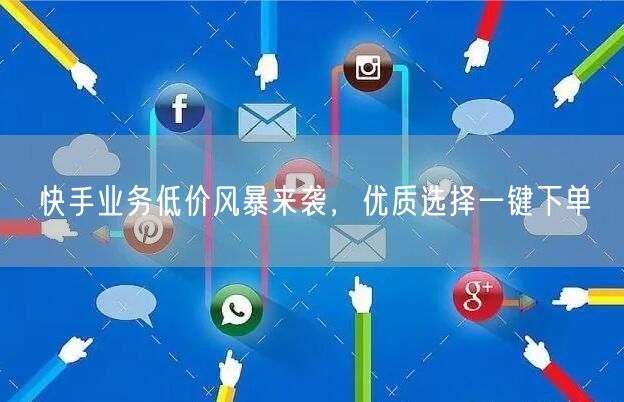 快手业务低价风暴来袭，优质选择一键下单