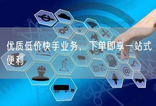 优质低价快手业务，下单即享一站式便利