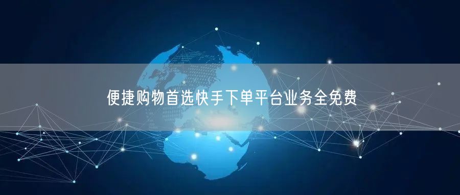 便捷购物首选快手下单平台业务全免费