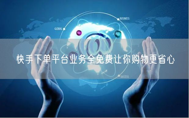快手下单平台业务全免费让你购物更省心