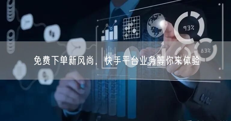 免费下单新风尚，快手平台业务等你来体验
