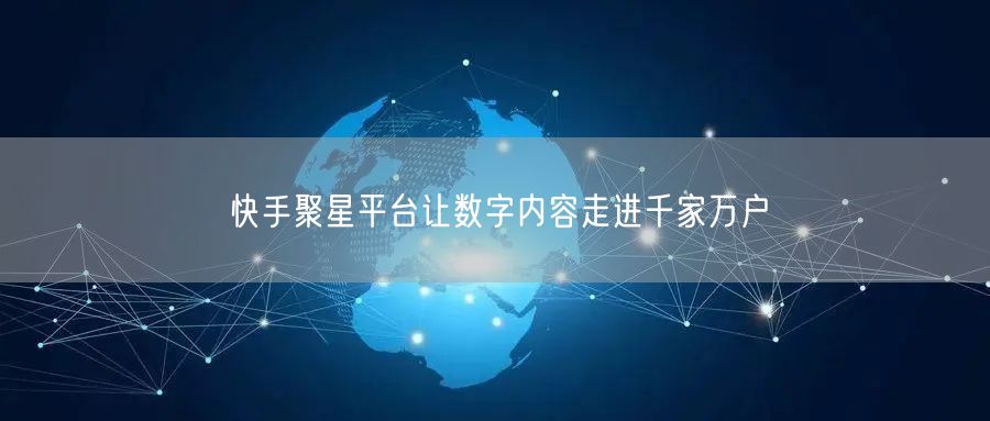 快手聚星平台让数字内容走进千家万户
