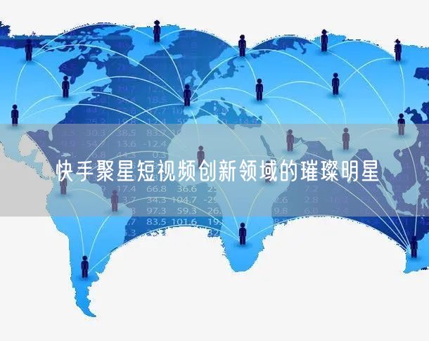 快手聚星短视频创新领域的璀璨明星