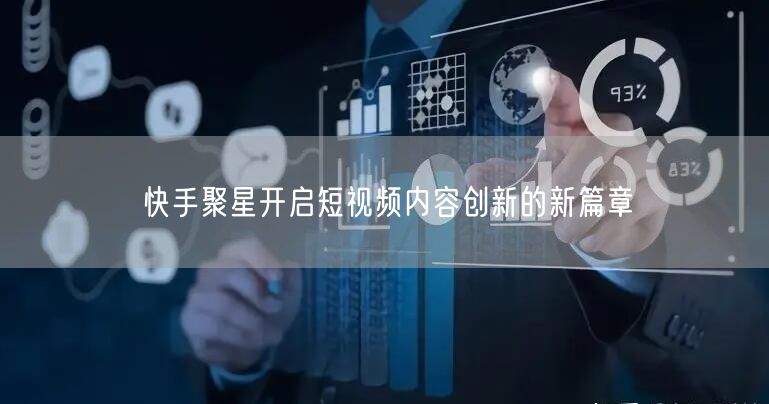 快手聚星开启短视频内容创新的新篇章