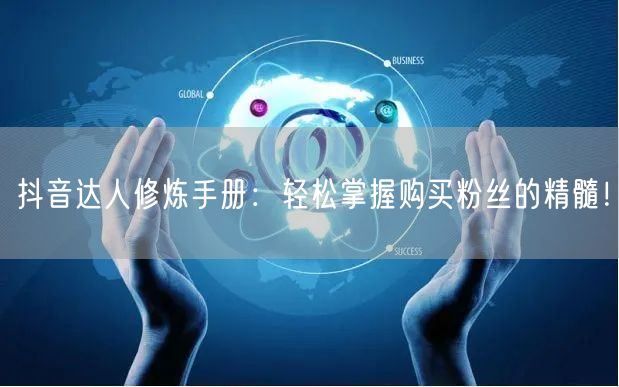 抖音达人修炼手册：轻松掌握购买粉丝的精髓！