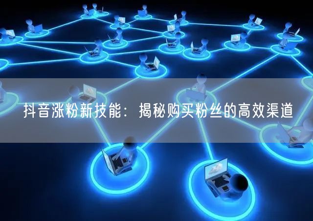 抖音涨粉新技能：揭秘购买粉丝的高效渠道
