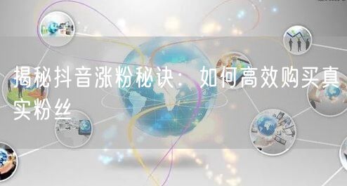 揭秘抖音涨粉秘诀：如何高效购买真实粉丝