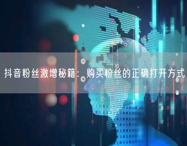 抖音粉丝激增秘籍：购买粉丝的正确打开方式