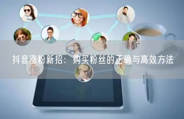 抖音涨粉新招：购买粉丝的正确与高效方法