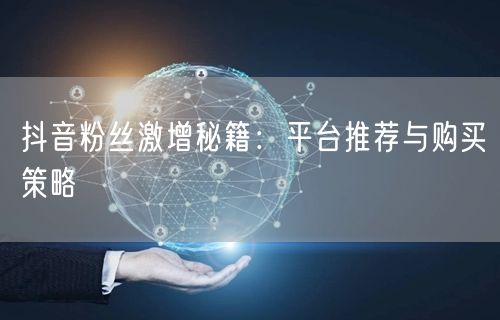 抖音粉丝激增秘籍：平台推荐与购买策略