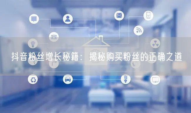 抖音粉丝增长秘籍：揭秘购买粉丝的正确之道
