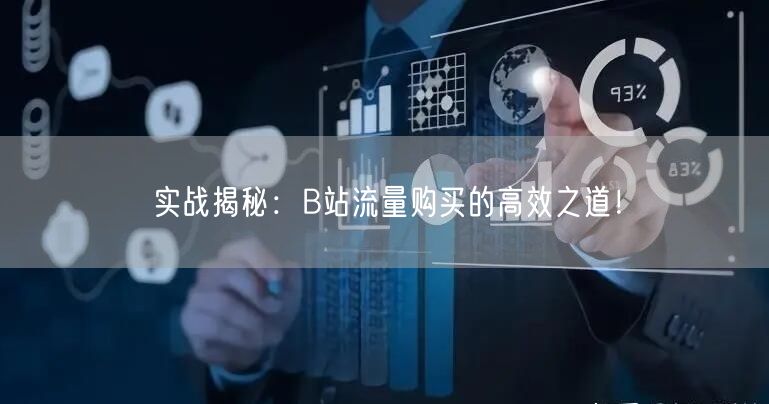 实战揭秘：B站流量购买的高效之道！