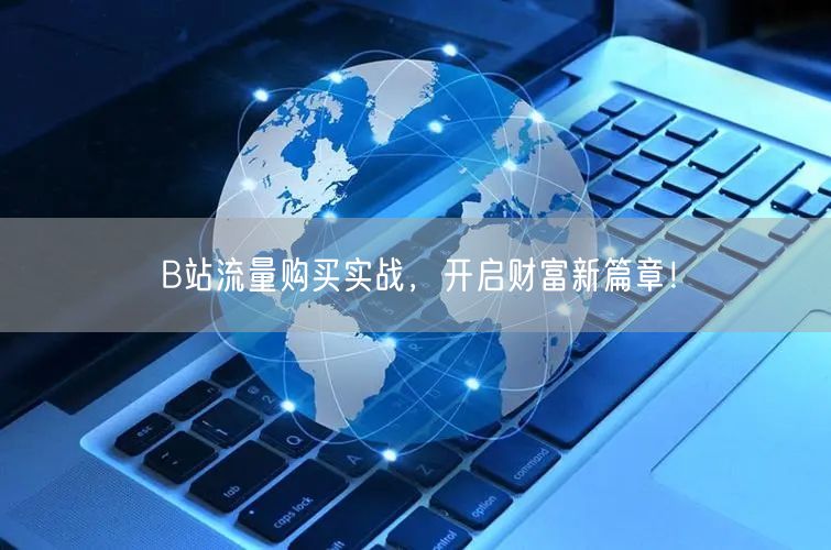 B站流量购买实战，开启财富新篇章！