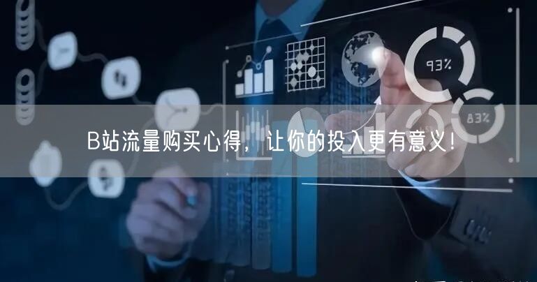 B站流量购买心得，让你的投入更有意义！